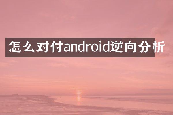 怎么对付android逆向分析