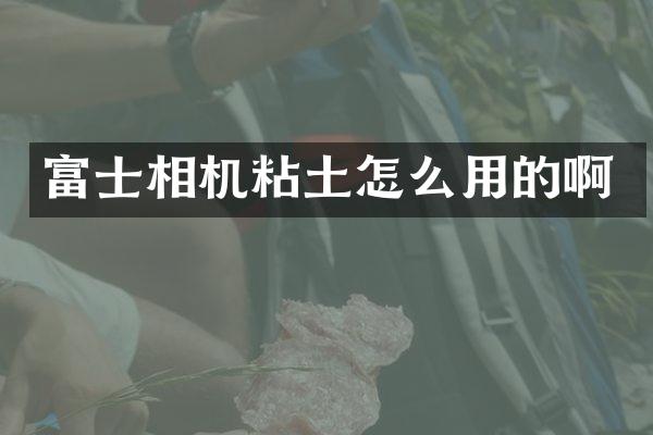 富士相机粘土怎么用的啊