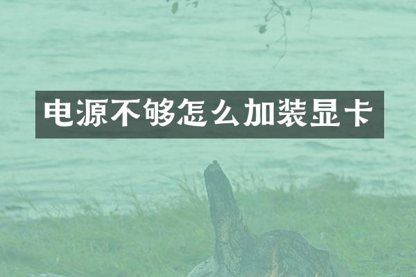 电源不够怎么加装显卡