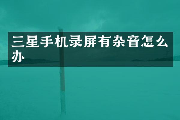 三星手机录屏有杂音怎么办