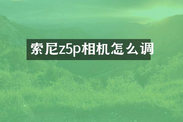 z5p相机怎么调