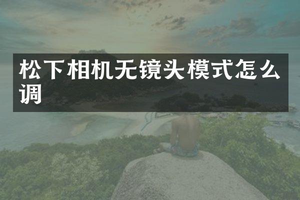 相机无镜头模式怎么调