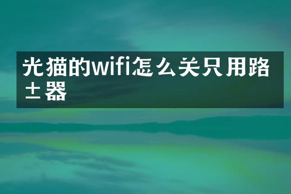 光猫的wifi怎么关只用路由器
