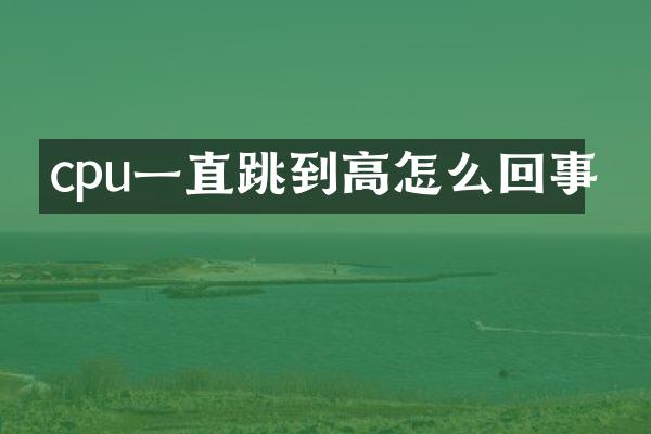 cpu一直跳到高怎么回事
