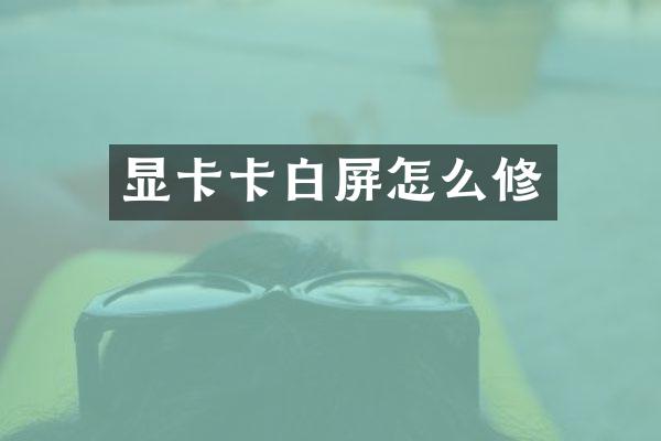 显卡卡白屏怎么修