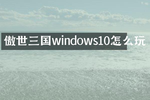 傲世三国windows10怎么玩
