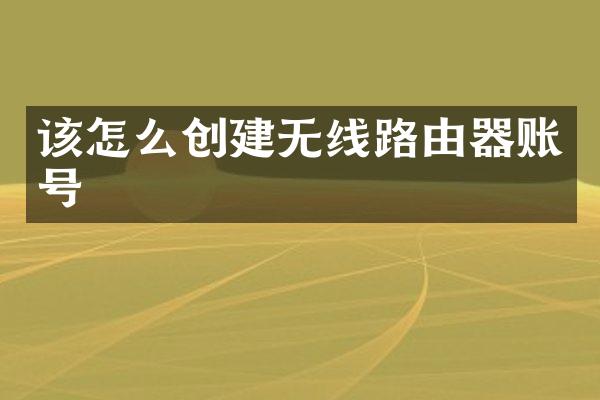 该怎么创建无线路由器账号