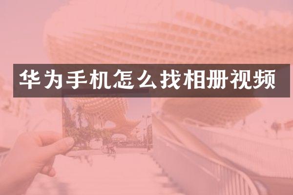华为手机怎么找相册视频