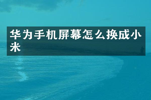 华为手机屏幕怎么换成小米