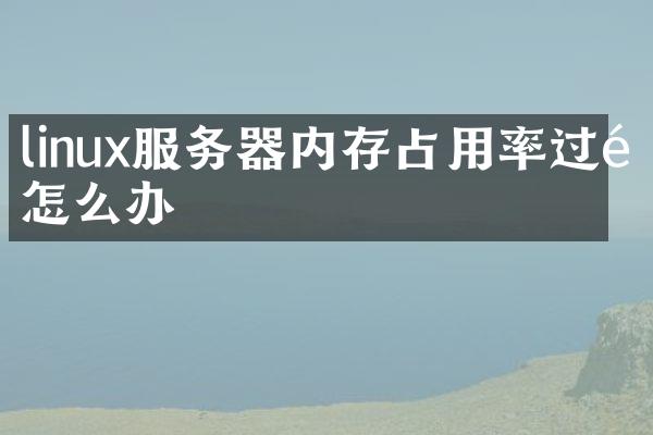 linux服务器内存占用率过高怎么办