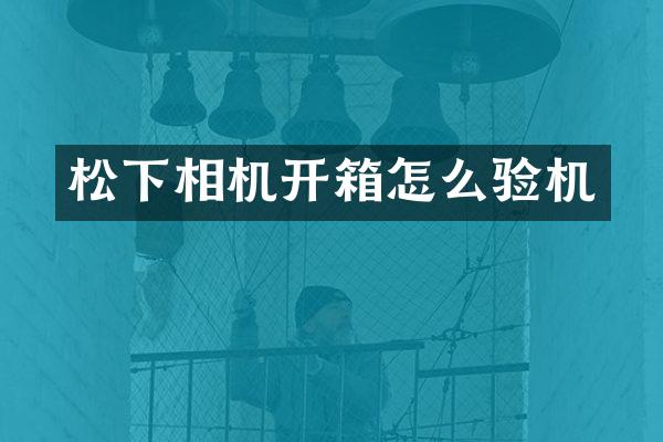 相机开箱怎么验机