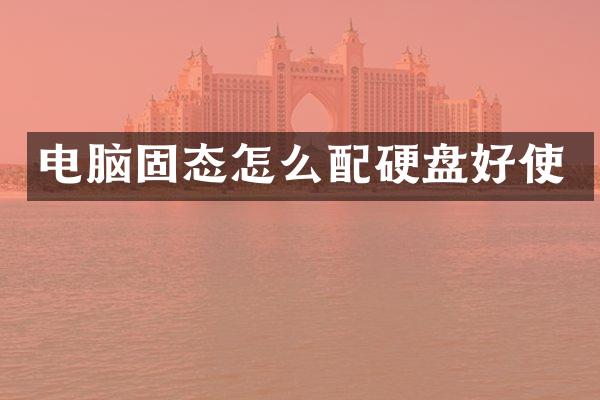 电脑固态怎么配硬盘好使