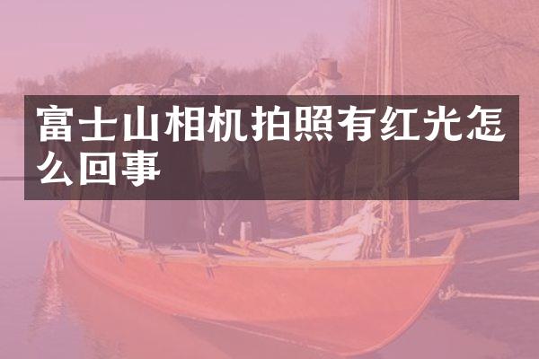 富士山相机拍照有红光怎么回事