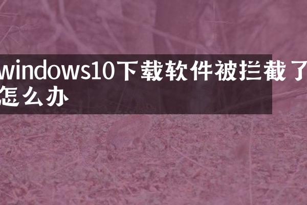 windows10下载软件被拦截了怎么办