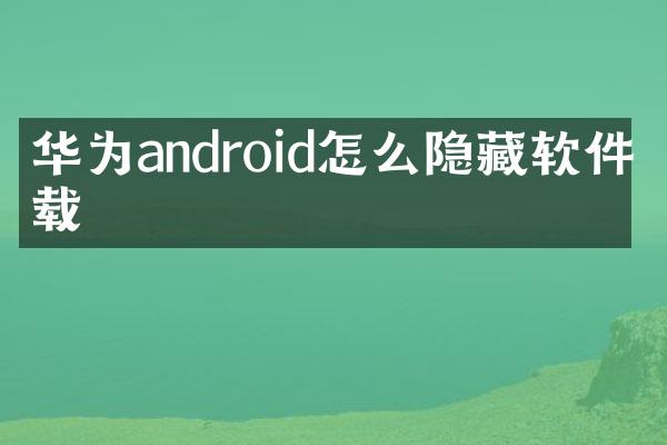 华为android怎么隐藏软件下载