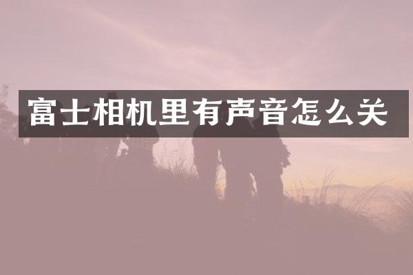富士相机里有声音怎么关