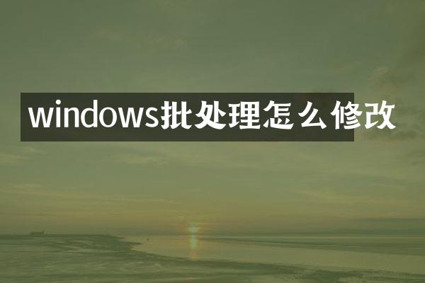 windows批处理怎么修改