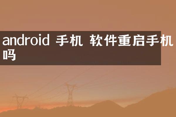 android 手机 软件重启手机吗