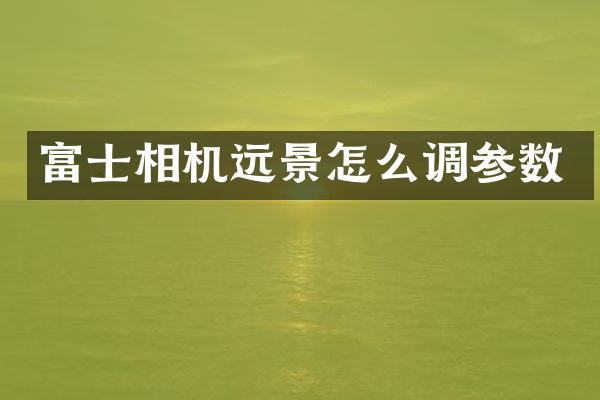 富士相机远景怎么调参数