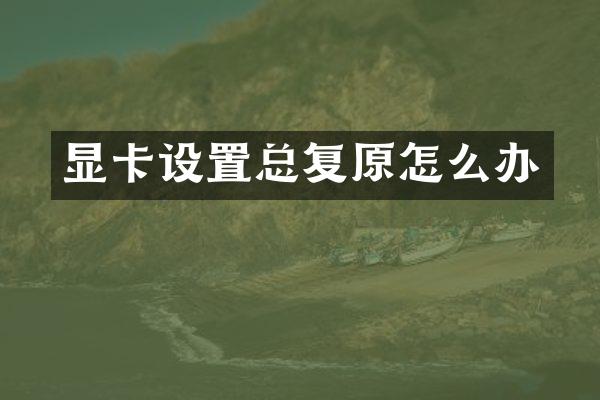 显卡设置总复原怎么办