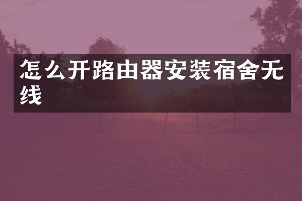 怎么开路由器安装宿舍无线