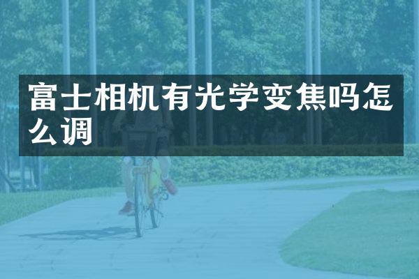 富士相机有光学变焦吗怎么调