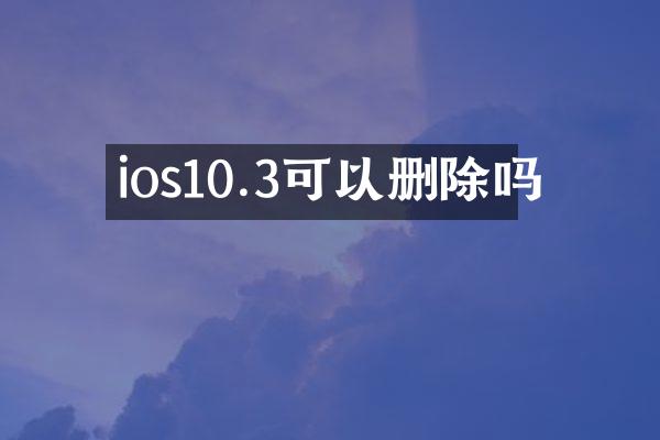 ios10.3可以删除吗