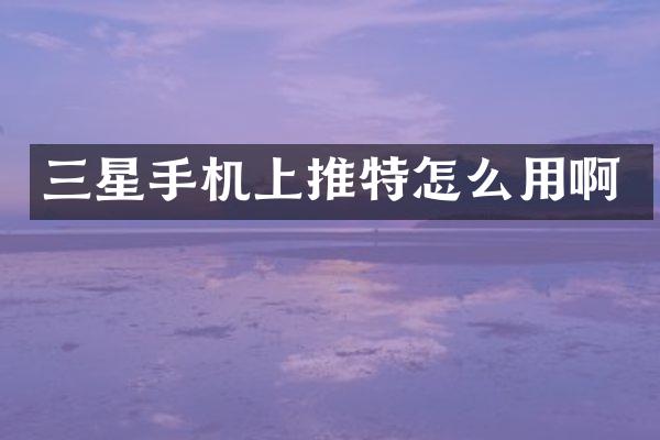 三星手机上推特怎么用啊