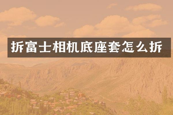 拆富士相机底座套怎么拆