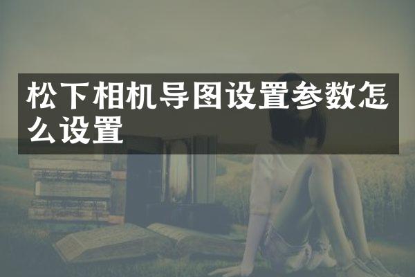 相机导图设置参数怎么设置