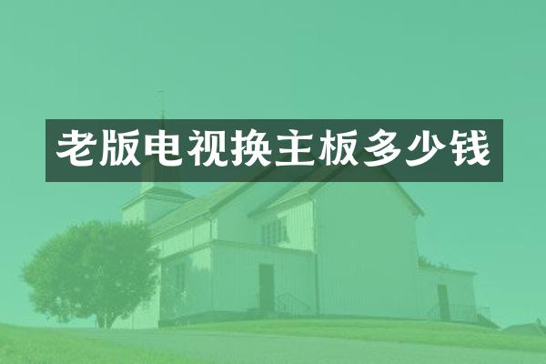 老版电视换主板多少钱
