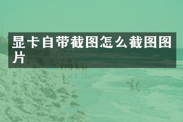 显卡自带截图怎么截图图片