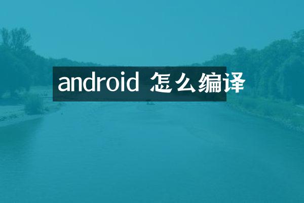 android 怎么编译