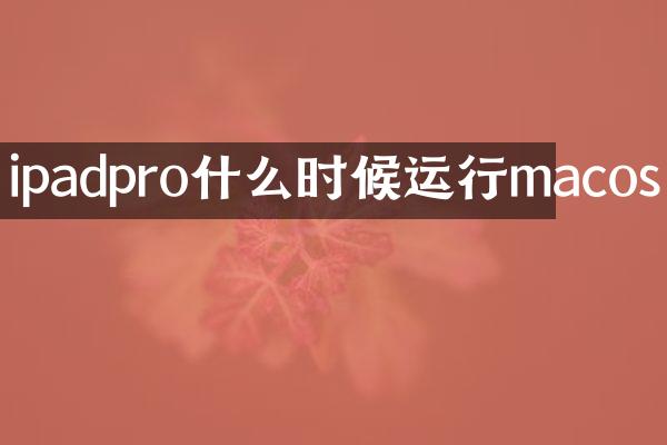 ipadpro什么时候运行macos