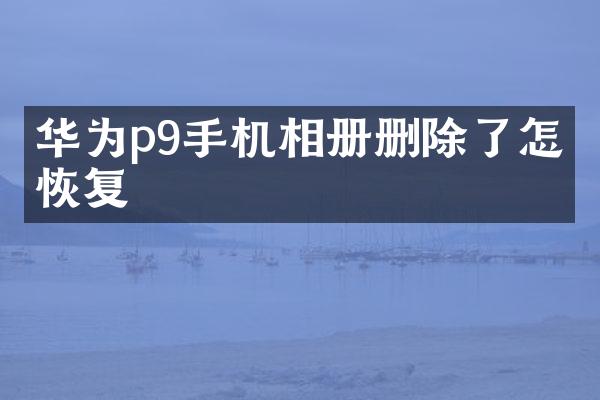 华为p9手机相册删除了怎么恢复