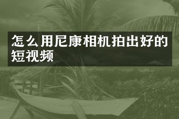 怎么用尼康相机拍出好的短视频