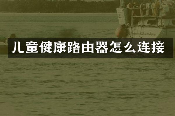 儿童健康路由器怎么连接