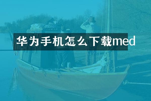 华为手机怎么下载med