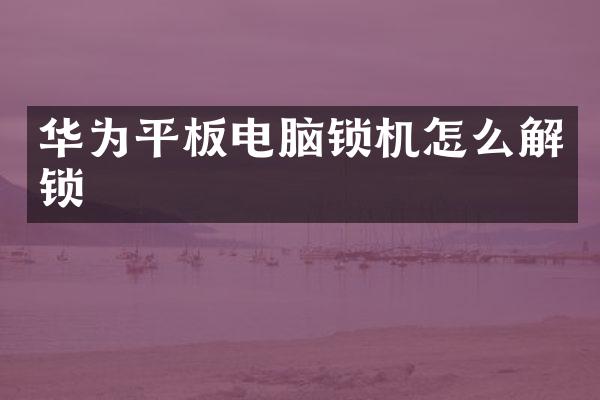 华为平板电脑锁机怎么解锁