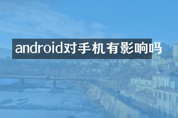 android对手机有影响吗