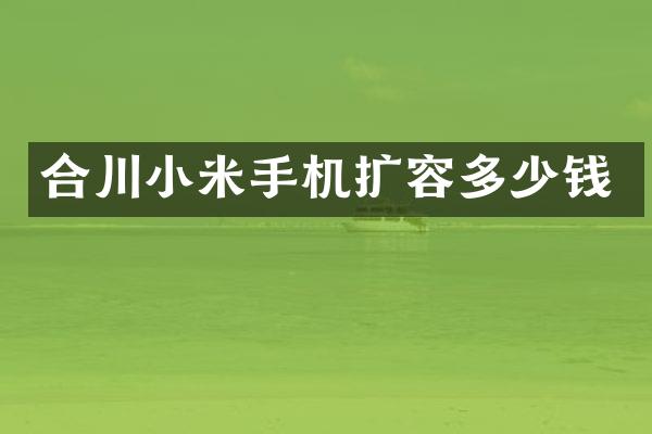 合川小米手机扩容多少钱