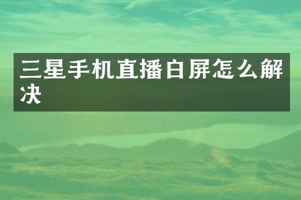 三星手机直播白屏怎么解决