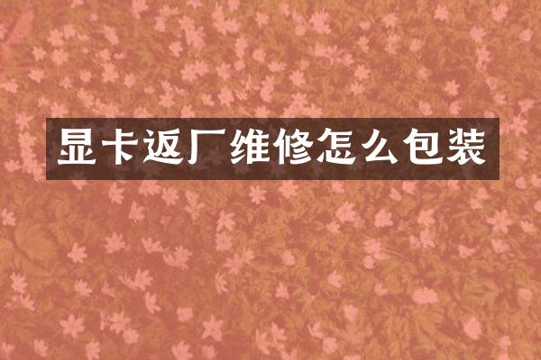 显卡返厂维修怎么包装