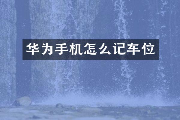 华为手机怎么记车位