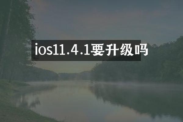 ios11.4.1要升级吗