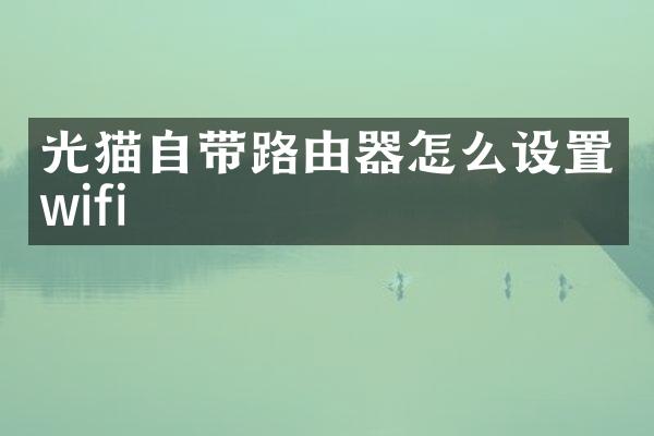光猫自带路由器怎么设置wifi