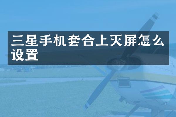 三星手机套合上灭屏怎么设置