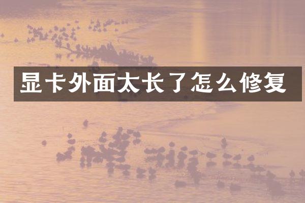 显卡外面太长了怎么修复
