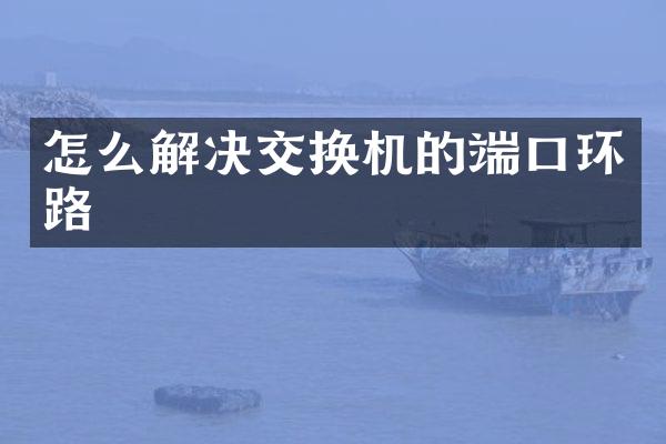 怎么解决交换机的端口环路