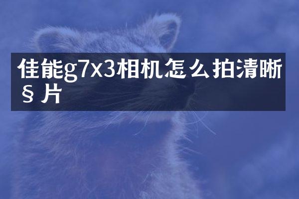 佳能g7x3相机怎么拍清晰照片